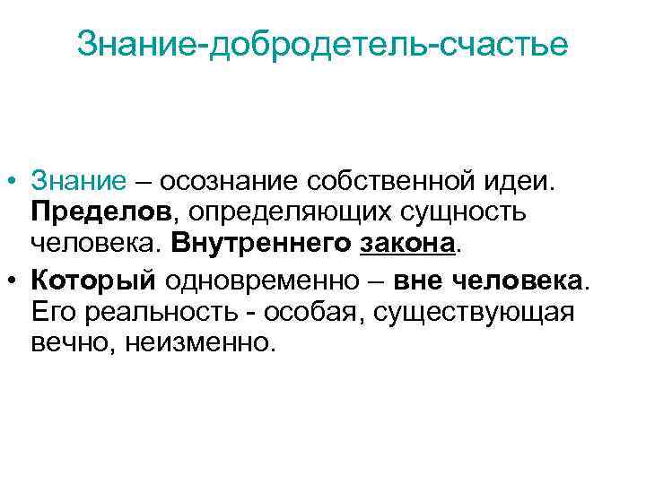 Знание-добродетель-счастье • Знание – осознание собственной идеи. Пределов, определяющих сущность человека. Внутреннего закона. •