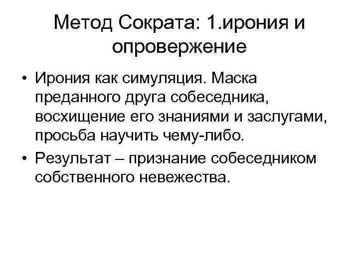 Метод Сократа: 1. ирония и опровержение • Ирония как симуляция. Маска преданного друга собеседника,