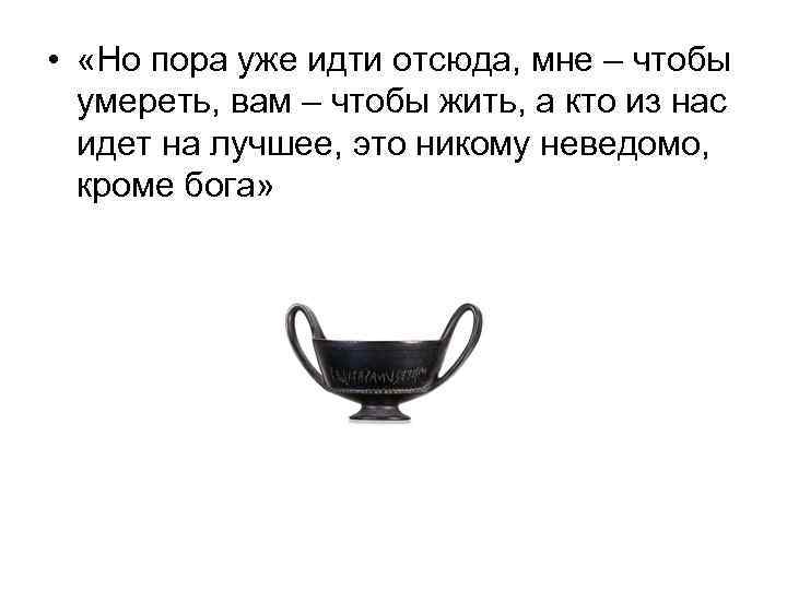  • «Но пора уже идти отсюда, мне – чтобы умереть, вам – чтобы