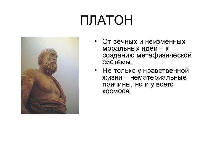 ПЛАТОН • От вечных и неизменных моральных идей – к созданию метафизической системы. •