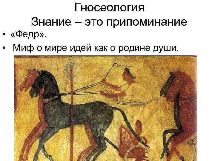 Гносеология Знание – это припоминание • «Федр» . • Миф о мире идей как