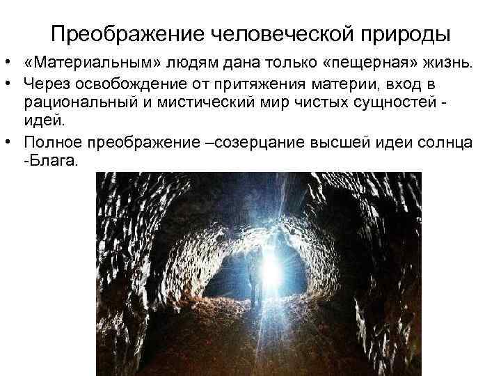 Преображение человеческой природы • «Материальным» людям дана только «пещерная» жизнь. • Через освобождение от