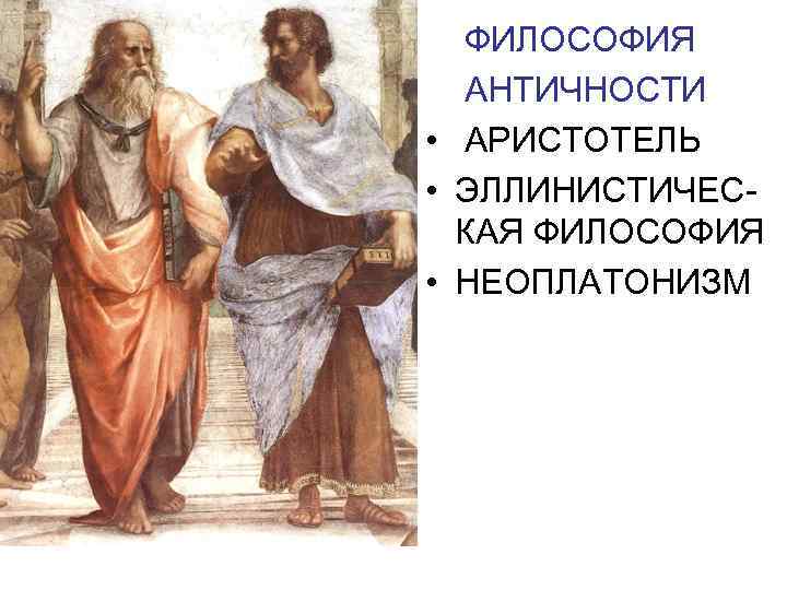  ФИЛОСОФИЯ АНТИЧНОСТИ • АРИСТОТЕЛЬ • ЭЛЛИНИСТИЧЕС- КАЯ ФИЛОСОФИЯ • НЕОПЛАТОНИЗМ 
