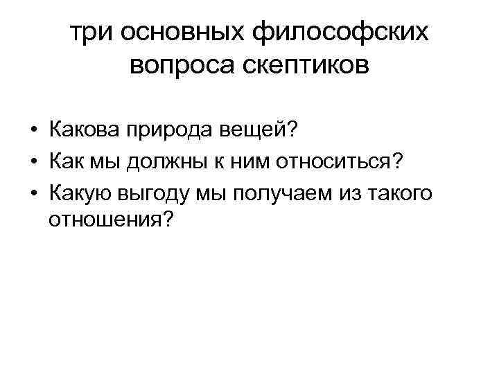  три основных философских вопроса скептиков • Какова природа вещей? • Как мы должны