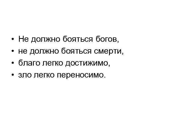  • Не должно бояться богов, • не должно бояться смерти, • благо легко