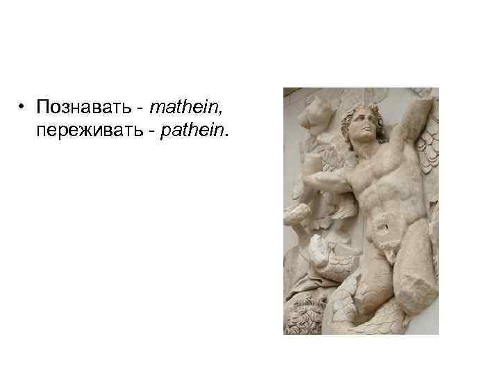  • Познавать - mathein, переживать - pathein. 