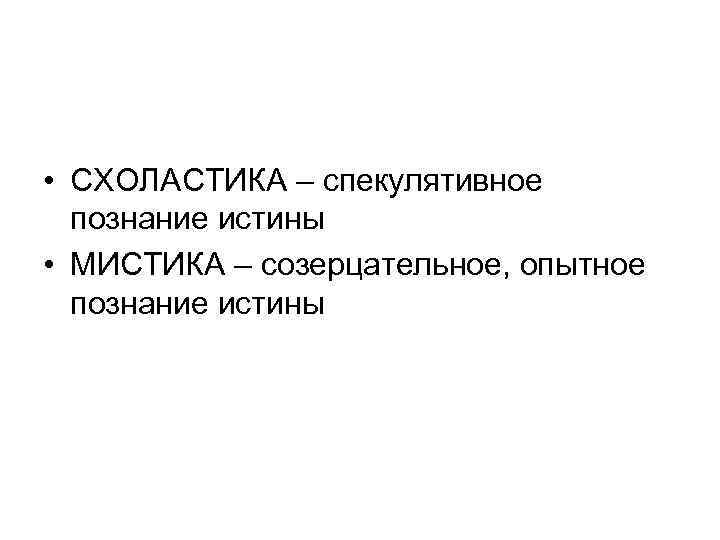  • СХОЛАСТИКА – спекулятивное познание истины • МИСТИКА – созерцательное, опытное познание истины