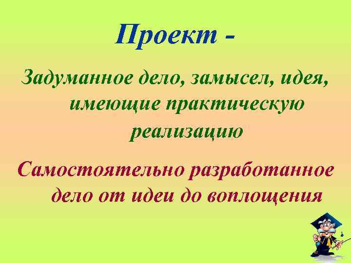 Проект Задуманное дело, замысел, идея, имеющие практическую реализацию Самостоятельно разработанное дело от идеи до