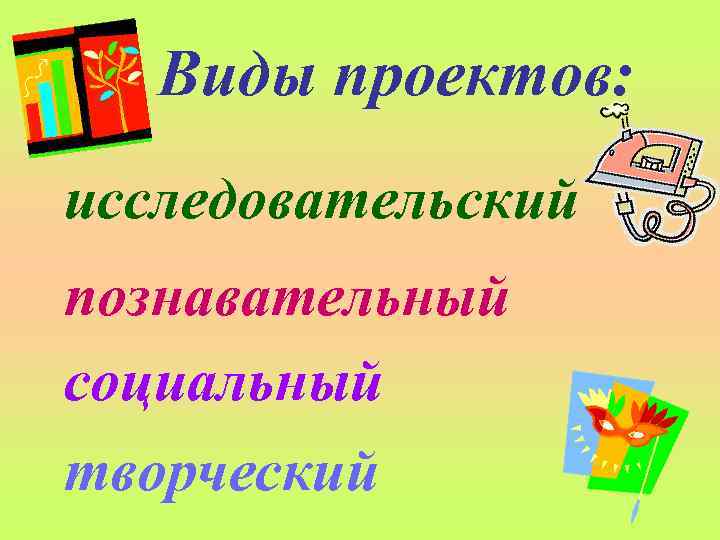 Виды проектов: исследовательский познавательный социальный творческий 