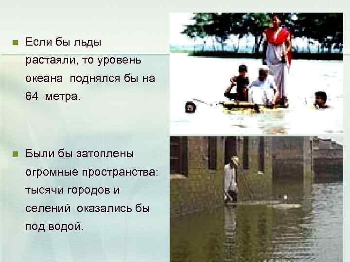 n Если бы льды растаяли, то уровень океана поднялся бы на 64 метра. n
