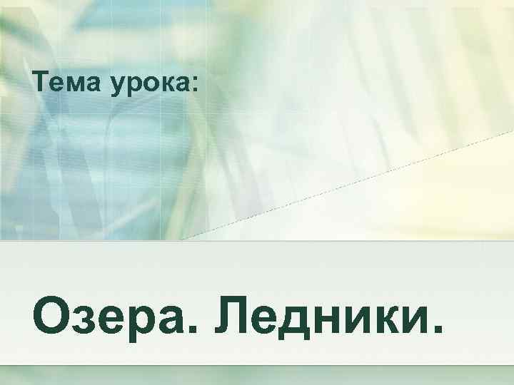 Тема урока: Озера. Ледники. 