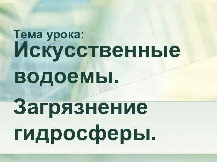 Тема урока: Искусственные водоемы. Загрязнение гидросферы. 
