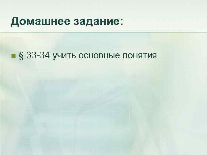 Домашнее задание: n § 33 -34 учить основные понятия 
