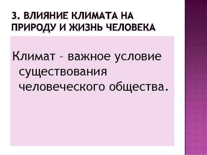 3. ВЛИЯНИЕ КЛИМАТА НА ПРИРОДУ И ЖИЗНЬ ЧЕЛОВЕКА Климат – важное условие существования человеческого