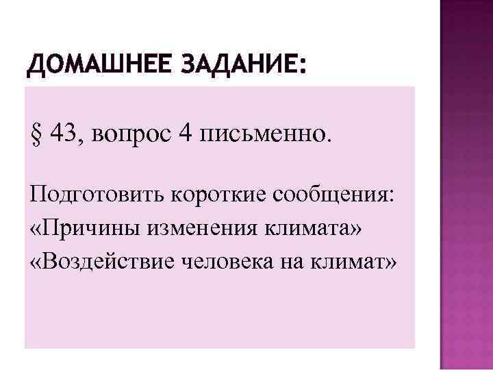ДОМАШНЕЕ ЗАДАНИЕ: § 43, вопрос 4 письменно. Подготовить короткие сообщения: «Причины изменения климата» «Воздействие