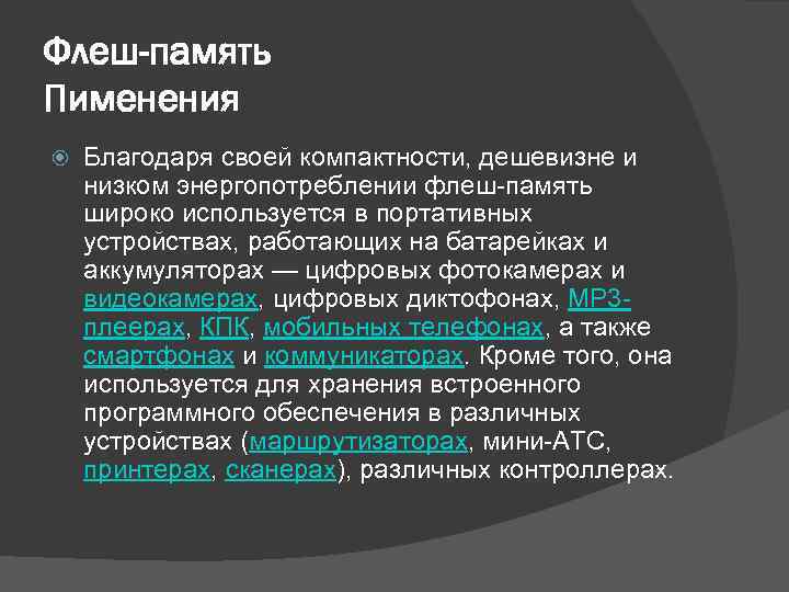 Флеш-память Пименения Благодаря своей компактности, дешевизне и низком энергопотреблении флеш-память широко используется в портативных