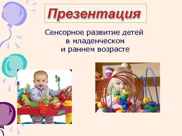 Презентация Сенсорное развитие детей в младенческом и раннем возрасте 