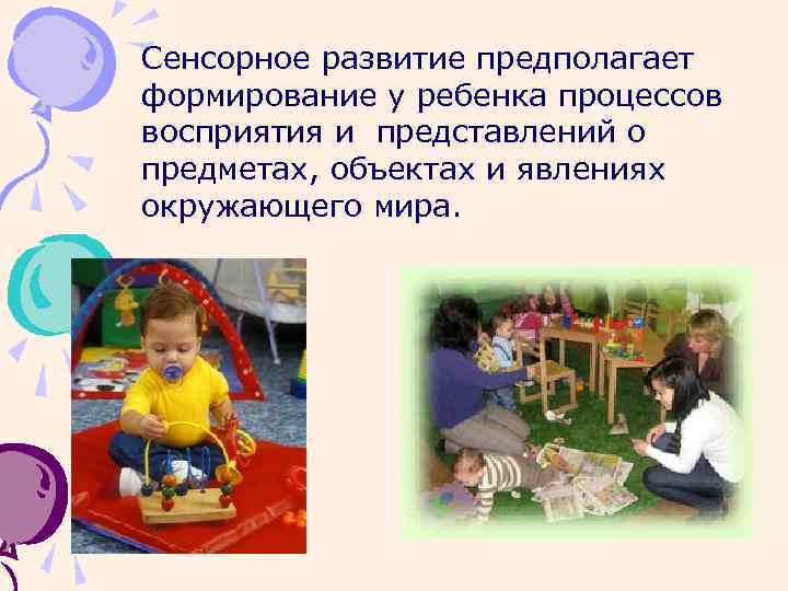 Сенсорное развитие предполагает формирование у ребенка процессов восприятия и представлений о предметах, объектах и