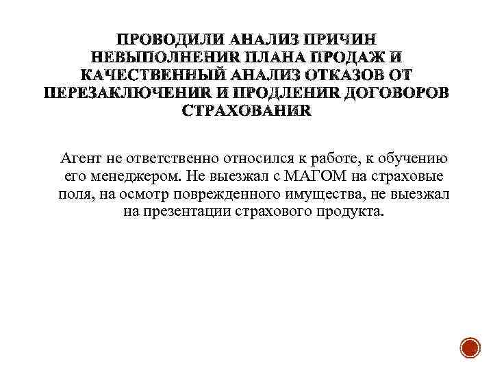 Агент не ответственно относился к работе, к обучению его менеджером. Не выезжал с МАГОМ