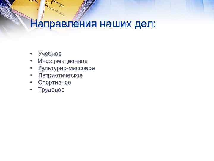 Направления наших дел: • • • Учебное Информационное Культурно-массовое Патриотическое Спортивное Трудовое 