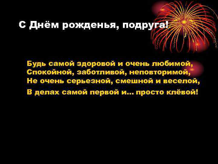 С Днём рожденья, подруга! Будь самой здоровой и очень любимой, Спокойной, заботливой, неповторимой, Не