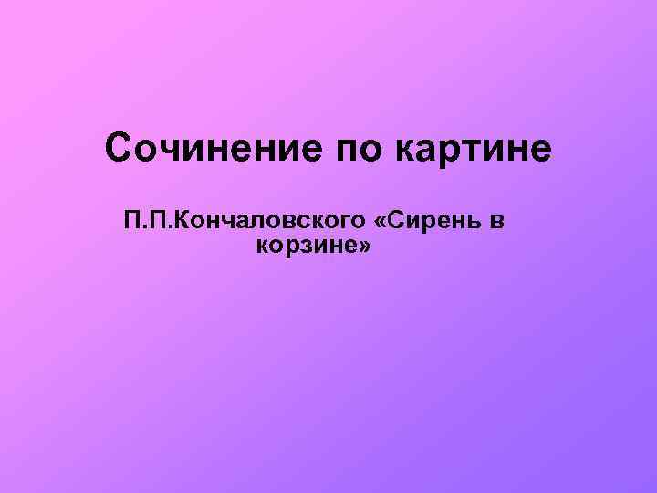 Сочинение по картине П. П. Кончаловского «Сирень в корзине» 