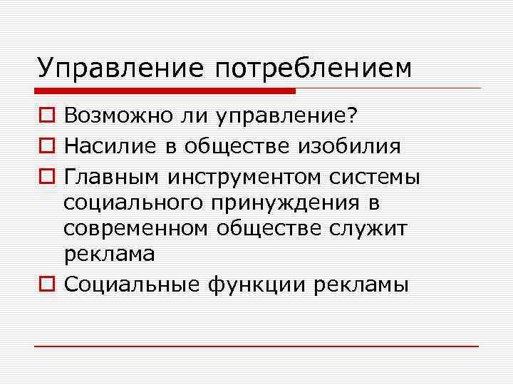 Управление потреблением o Возможно ли управление? o Насилие в обществе изобилия o Главным инструментом