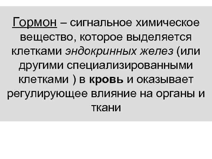 Гормон – сигнальное химическое вещество, которое выделяется клетками эндокринных желез (или другими специализированными клетками