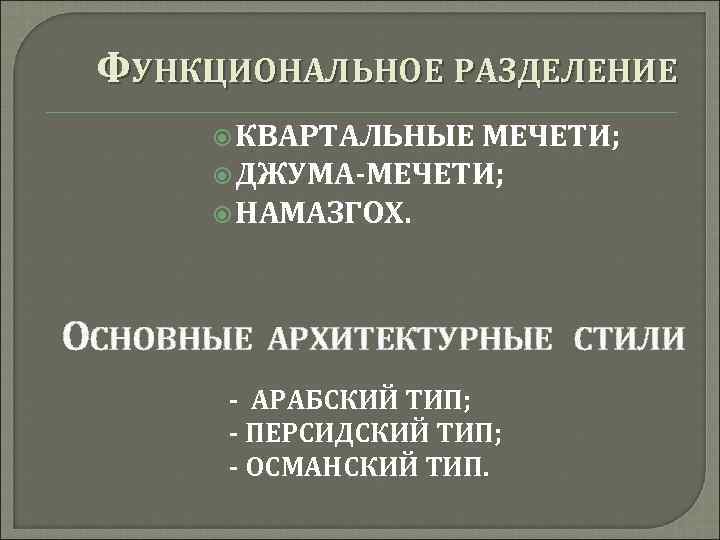 ФУНКЦИОНАЛЬНОЕ РАЗДЕЛЕНИЕ КВАРТАЛЬНЫЕ МЕЧЕТИ; ДЖУМА-МЕЧЕТИ; НАМАЗГОХ. ОСНОВНЫЕ АРХИТЕКТУРНЫЕ СТИЛИ - АРАБСКИЙ ТИП; - ПЕРСИДСКИЙ