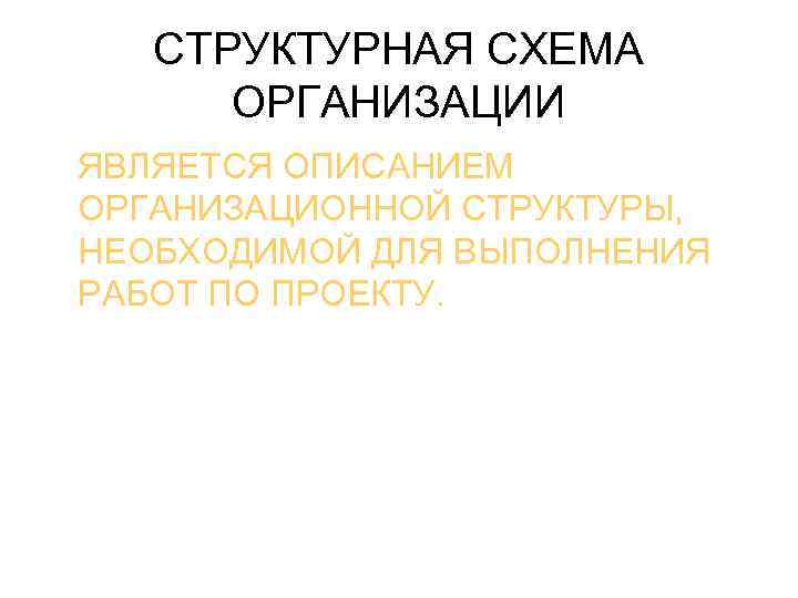 СТРУКТУРНАЯ СХЕМА ОРГАНИЗАЦИИ ЯВЛЯЕТСЯ ОПИСАНИЕМ ОРГАНИЗАЦИОННОЙ СТРУКТУРЫ, НЕОБХОДИМОЙ ДЛЯ ВЫПОЛНЕНИЯ РАБОТ ПО ПРОЕКТУ. 