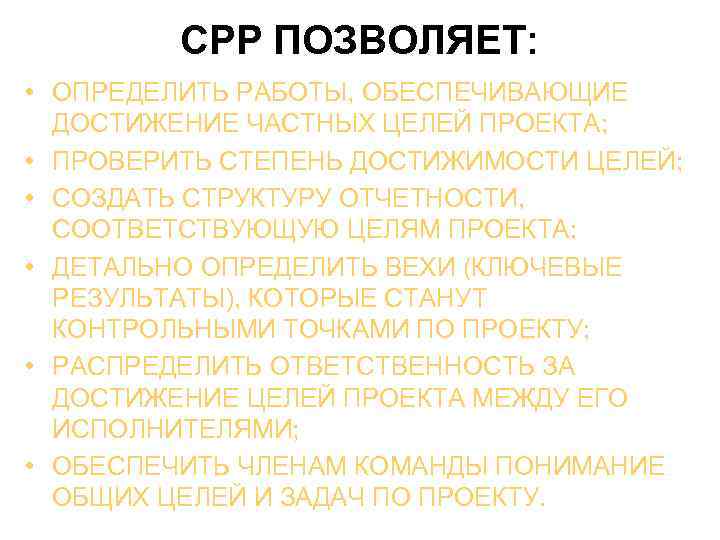 СРР ПОЗВОЛЯЕТ: • ОПРЕДЕЛИТЬ РАБОТЫ, ОБЕСПЕЧИВАЮЩИЕ ДОСТИЖЕНИЕ ЧАСТНЫХ ЦЕЛЕЙ ПРОЕКТА; • ПРОВЕРИТЬ СТЕПЕНЬ ДОСТИЖИМОСТИ