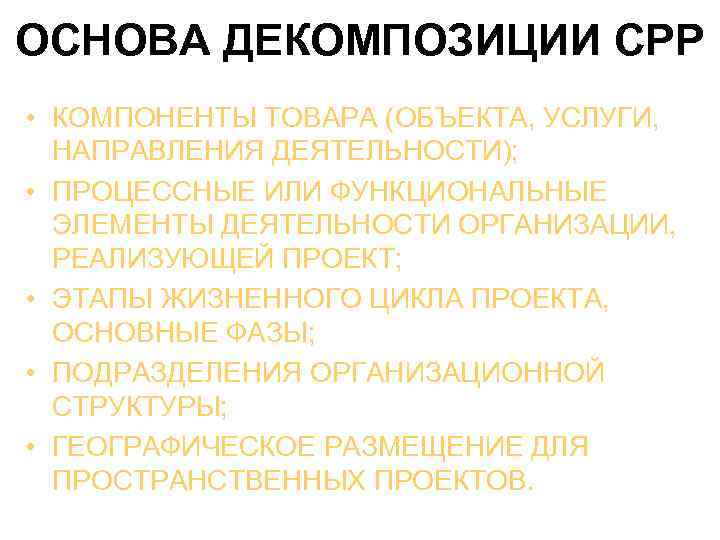 ОСНОВА ДЕКОМПОЗИЦИИ СРР • КОМПОНЕНТЫ ТОВАРА (ОБЪЕКТА, УСЛУГИ, НАПРАВЛЕНИЯ ДЕЯТЕЛЬНОСТИ); • ПРОЦЕССНЫЕ ИЛИ ФУНКЦИОНАЛЬНЫЕ
