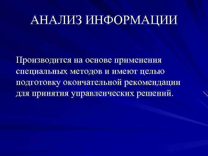 АНАЛИЗ ИНФОРМАЦИИ Производится на основе применения специальных методов и имеют целью подготовку окончательной рекомендации