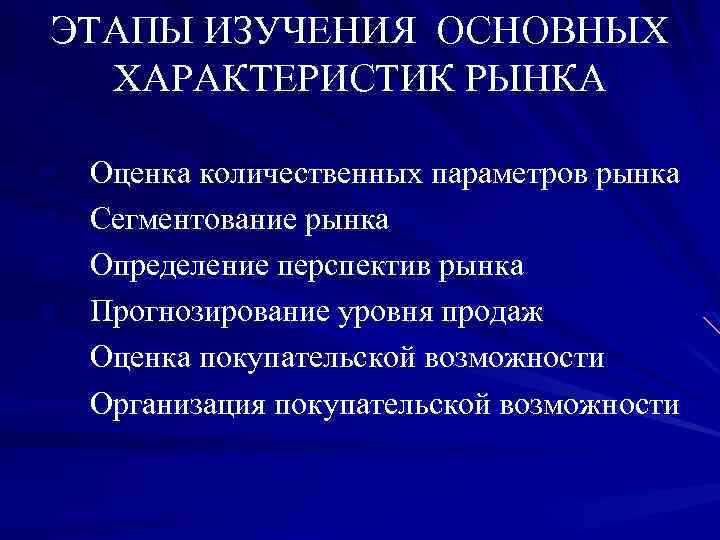 ЭТАПЫ ИЗУЧЕНИЯ ОСНОВНЫХ ХАРАКТЕРИСТИК РЫНКА ü Оценка количественных параметров рынка ü Сегментование рынка ü
