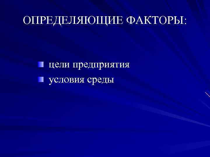ОПРЕДЕЛЯЮЩИЕ ФАКТОРЫ: цели предприятия условия среды 