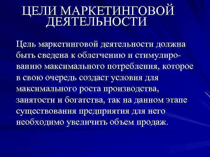 ЦЕЛИ МАРКЕТИНГОВОЙ ДЕЯТЕЛЬНОСТИ Цель маркетинговой деятельности должна быть сведена к облегчению и стимулированию максимального