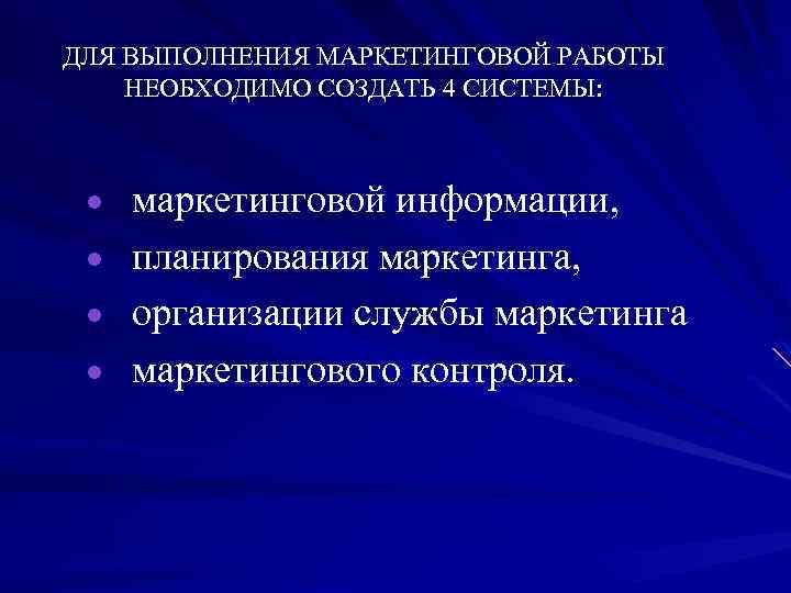 ДЛЯ ВЫПОЛНЕНИЯ МАРКЕТИНГОВОЙ РАБОТЫ НЕОБХОДИМО СОЗДАТЬ 4 СИСТЕМЫ: · маркетинговой информации, · планирования маркетинга,