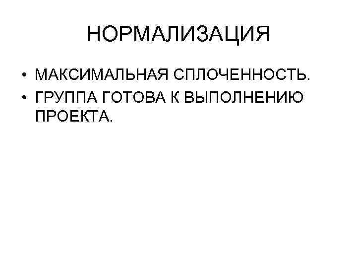  НОРМАЛИЗАЦИЯ • МАКСИМАЛЬНАЯ СПЛОЧЕННОСТЬ. • ГРУППА ГОТОВА К ВЫПОЛНЕНИЮ ПРОЕКТА. 