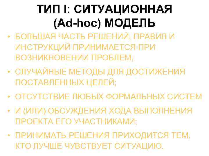  ТИП I: СИТУАЦИОННАЯ (Ad-hoc) МОДЕЛЬ • БОЛЬШАЯ ЧАСТЬ РЕШЕНИЙ, ПРАВИЛ И ИНСТРУКЦИЙ ПРИНИМАЕТСЯ