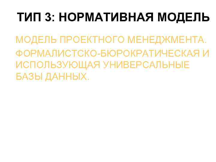 ТИП 3: НОРМАТИВНАЯ МОДЕЛЬ ПРОЕКТНОГО МЕНЕДЖМЕНТА. ФОРМАЛИСТСКО-БЮРОКРАТИЧЕСКАЯ И ИСПОЛЬЗУЮЩАЯ УНИВЕРСАЛЬНЫЕ БАЗЫ ДАННЫХ. 