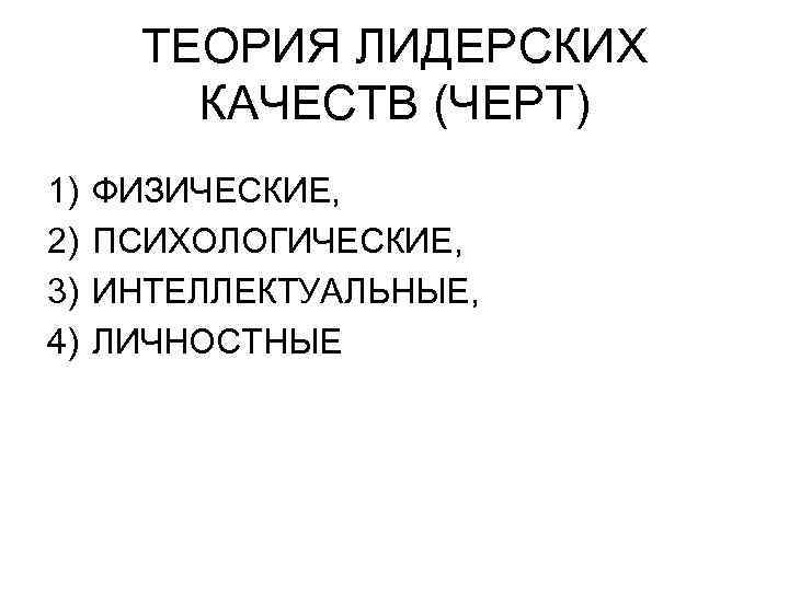 ТЕОРИЯ ЛИДЕРСКИХ КАЧЕСТВ (ЧЕРТ) 1) 2) 3) 4) ФИЗИЧЕСКИЕ, ПСИХОЛОГИЧЕСКИЕ, ИНТЕЛЛЕКТУАЛЬНЫЕ, ЛИЧНОСТНЫЕ 