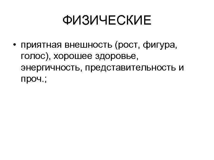 ФИЗИЧЕСКИЕ • приятная внешность (рост, фигура, голос), хорошее здоровье, энергичность, представительность и проч. ;