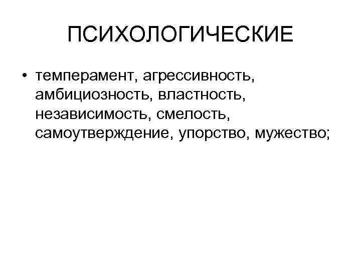 ПСИХОЛОГИЧЕСКИЕ • темперамент, агрессивность, амбициозность, властность, независимость, смелость, самоутверждение, упорство, мужество; 