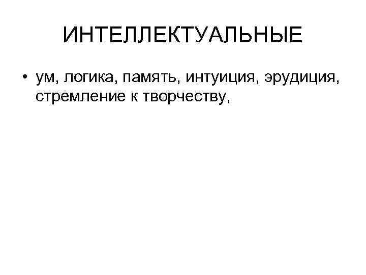 ИНТЕЛЛЕКТУАЛЬНЫЕ • ум, логика, память, интуиция, эрудиция, стремление к творчеству, 