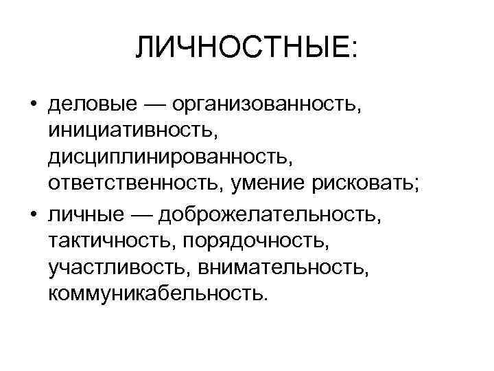 ЛИЧНОСТНЫЕ: • деловые — организованность, инициативность, дисциплинированность, ответственность, умение рисковать; • личные — доброжелательность,