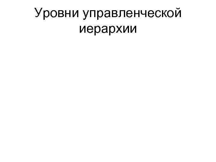 Уровни управленческой иерархии 