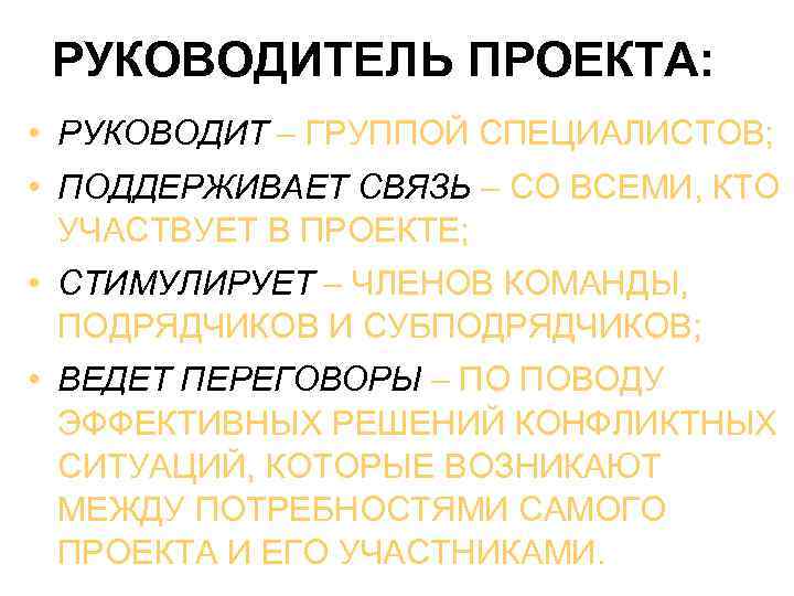 РУКОВОДИТЕЛЬ ПРОЕКТА: • РУКОВОДИТ – ГРУППОЙ СПЕЦИАЛИСТОВ; • ПОДДЕРЖИВАЕТ СВЯЗЬ – СО ВСЕМИ, КТО