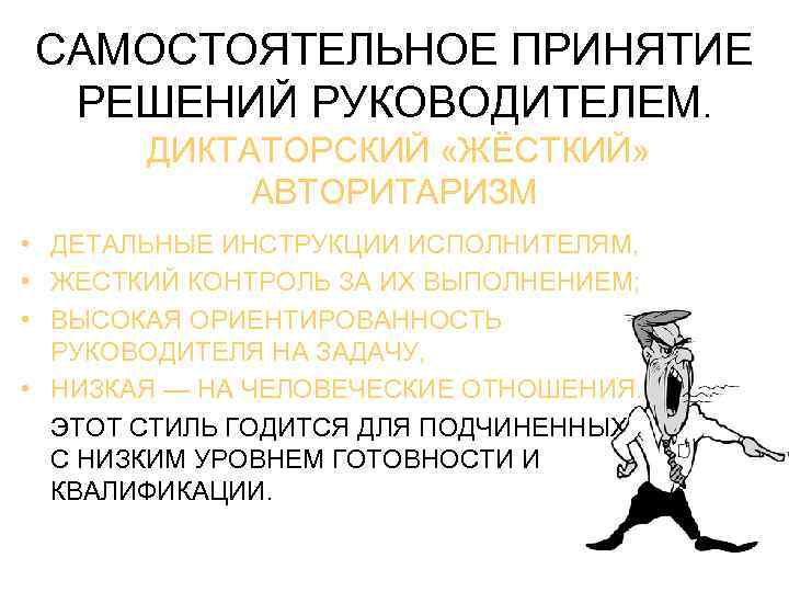 САМОСТОЯТЕЛЬНОЕ ПРИНЯТИЕ РЕШЕНИЙ РУКОВОДИТЕЛЕМ. ДИКТАТОРСКИЙ «ЖЁСТКИЙ» АВТОРИТАРИЗМ • ДЕТАЛЬНЫЕ ИНСТРУКЦИИ ИСПОЛНИТЕЛЯМ, • ЖЕСТКИЙ КОНТРОЛЬ