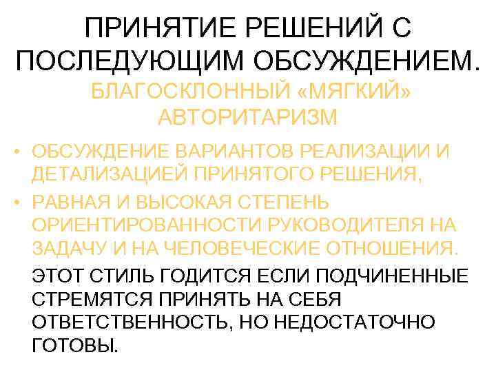ПРИНЯТИЕ РЕШЕНИЙ С ПОСЛЕДУЮЩИМ ОБСУЖДЕНИЕМ. БЛАГОСКЛОННЫЙ «МЯГКИЙ» АВТОРИТАРИЗМ • ОБСУЖДЕНИЕ ВАРИАНТОВ РЕАЛИЗАЦИИ И ДЕТАЛИЗАЦИЕЙ