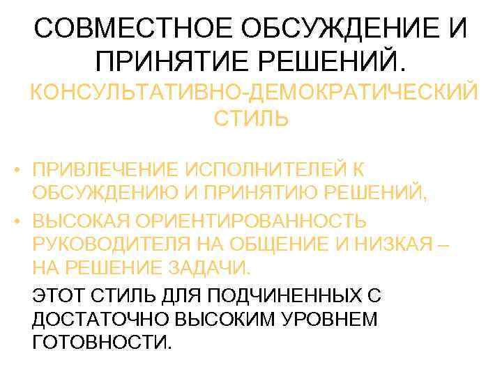 СОВМЕСТНОЕ ОБСУЖДЕНИЕ И ПРИНЯТИЕ РЕШЕНИЙ. КОНСУЛЬТАТИВНО-ДЕМОКРАТИЧЕСКИЙ СТИЛЬ • ПРИВЛЕЧЕНИЕ ИСПОЛНИТЕЛЕЙ К ОБСУЖДЕНИЮ И ПРИНЯТИЮ